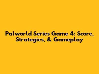 Palworld Series Game 4: Score, Strategies, & Gameplay