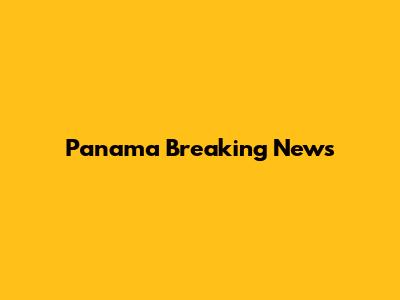 Panama Breaking News