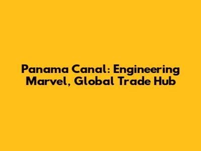 Panama Canal: Engineering Marvel, Global Trade Hub
