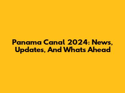 Panama Canal 2024: News, Updates, And What's Ahead