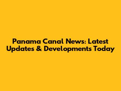 Panama Canal News: Latest Updates & Developments Today