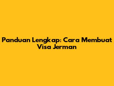 Panduan Lengkap: Cara Membuat Visa Jerman