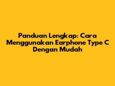 Panduan Lengkap: Cara Menggunakan Earphone Type C Dengan Mudah