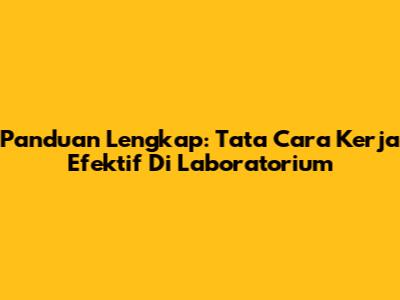 Panduan Lengkap: Tata Cara Kerja Efektif Di Laboratorium
