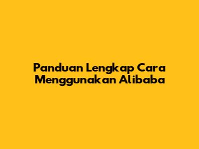 Panduan Lengkap Cara Menggunakan Alibaba