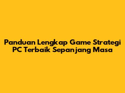 Panduan Lengkap Game Strategi PC Terbaik Sepanjang Masa