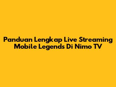 Panduan Lengkap Live Streaming Mobile Legends Di Nimo TV