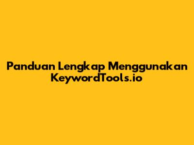 Panduan Lengkap Menggunakan KeywordTools.io