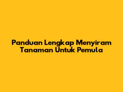 Panduan Lengkap Menyiram Tanaman Untuk Pemula