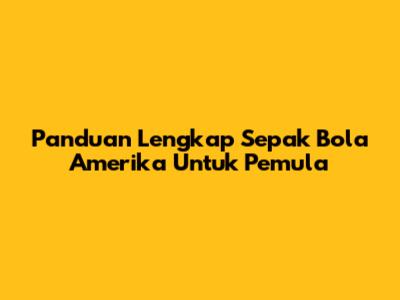 Panduan Lengkap Sepak Bola Amerika Untuk Pemula