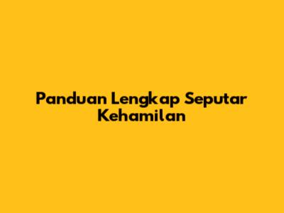 Panduan Lengkap Seputar Kehamilan