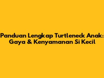 Panduan Lengkap Turtleneck Anak: Gaya & Kenyamanan Si Kecil