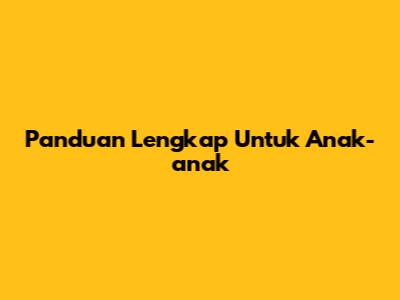 Panduan Lengkap Untuk Anak-anak