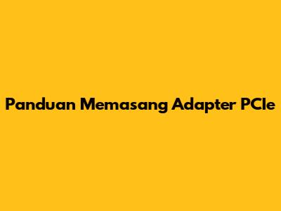 Panduan Memasang Adapter PCIe