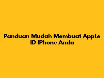Panduan Mudah Membuat Apple ID IPhone Anda