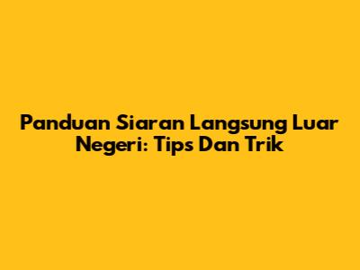 Panduan Siaran Langsung Luar Negeri: Tips Dan Trik