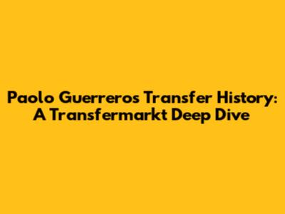 Paolo Guerrero's Transfer History: A Transfermarkt Deep Dive