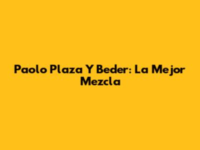 Paolo Plaza Y Beder: La Mejor Mezcla