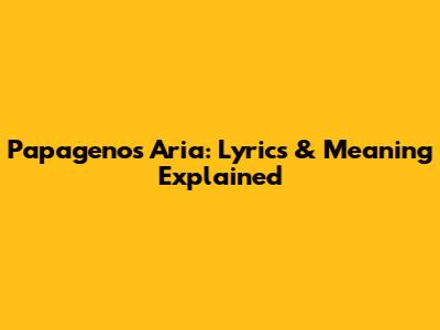 Papageno's Aria: Lyrics & Meaning Explained