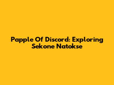 Papple Of Discord: Exploring Sekone Natokse