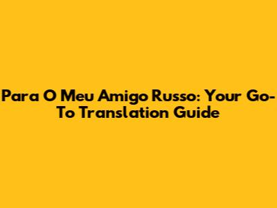 Para O Meu Amigo Russo: Your Go-To Translation Guide