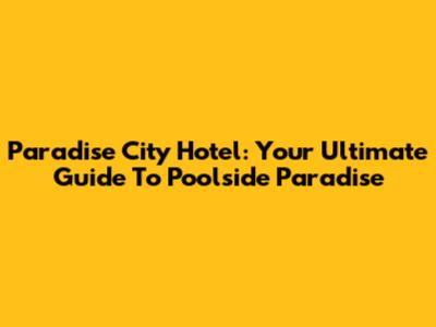 Paradise City Hotel: Your Ultimate Guide To Poolside Paradise