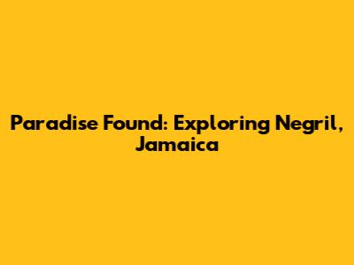 Paradise Found: Exploring Negril, Jamaica
