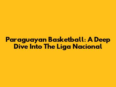Paraguayan Basketball: A Deep Dive Into The Liga Nacional