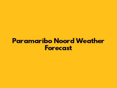 Paramaribo Noord Weather Forecast