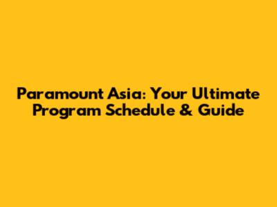 Paramount Asia: Your Ultimate Program Schedule & Guide