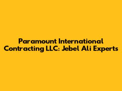 Paramount International Contracting LLC: Jebel Ali Experts