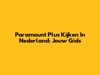 Paramount Plus Kijken In Nederland: Jouw Gids