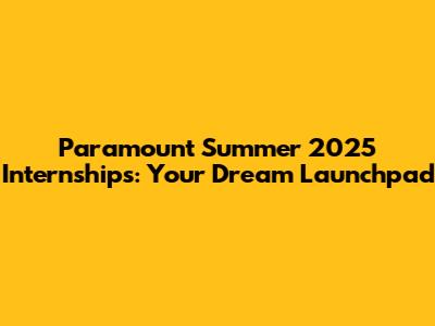 Paramount Summer 2025 Internships: Your Dream Launchpad
