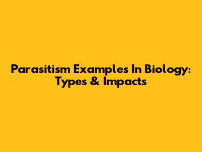 Parasitism Examples In Biology: Types & Impacts