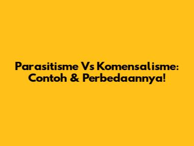 Parasitisme Vs Komensalisme: Contoh & Perbedaannya!