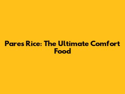 Pares Rice: The Ultimate Comfort Food