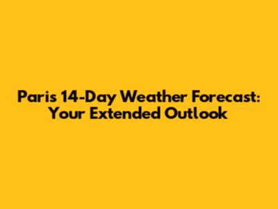 Paris 14-Day Weather Forecast: Your Extended Outlook