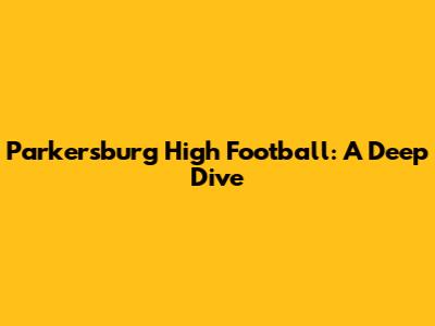 Parkersburg High Football: A Deep Dive