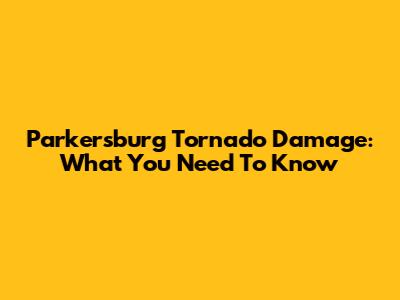 Parkersburg Tornado Damage: What You Need To Know