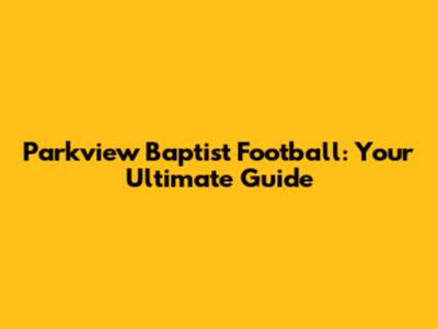 Parkview Baptist Football: Your Ultimate Guide