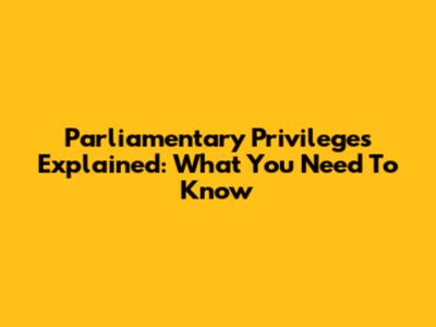 Parliamentary Privileges Explained: What You Need To Know