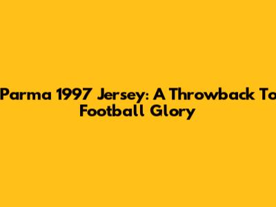 Parma 1997 Jersey: A Throwback To Football Glory