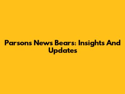Parsons News Bears: Insights And Updates