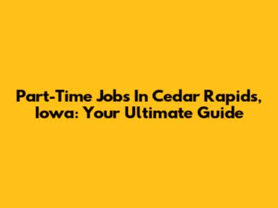 Part-Time Jobs In Cedar Rapids, Iowa: Your Ultimate Guide