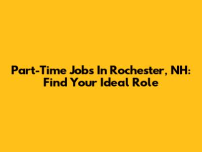 Part-Time Jobs In Rochester, NH: Find Your Ideal Role