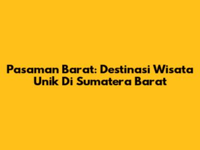 Pasaman Barat: Destinasi Wisata Unik Di Sumatera Barat