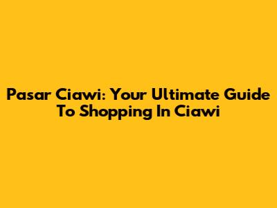 Pasar Ciawi: Your Ultimate Guide To Shopping In Ciawi