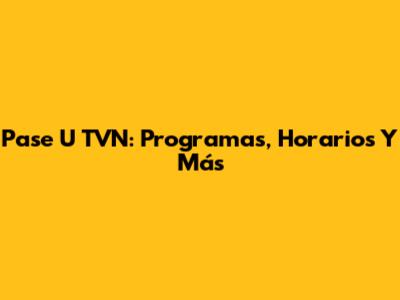 Pase U TVN: Programas, Horarios Y Más