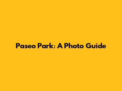 Paseo Park: A Photo Guide