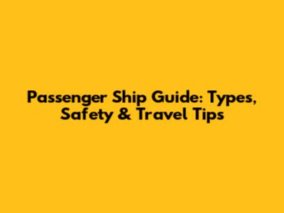 Passenger Ship Guide: Types, Safety & Travel Tips